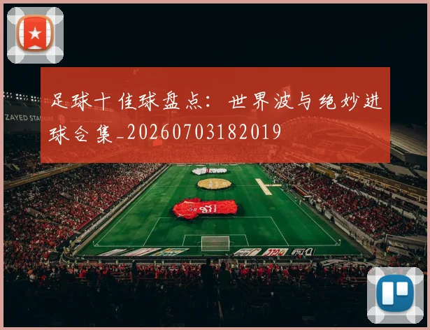 足球十佳球盘点：世界波与绝妙进球合集_20260703182019