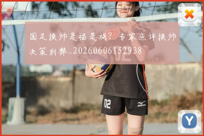 国足换帅是福是祸?专家点评换帅决策利弊_20260606152938