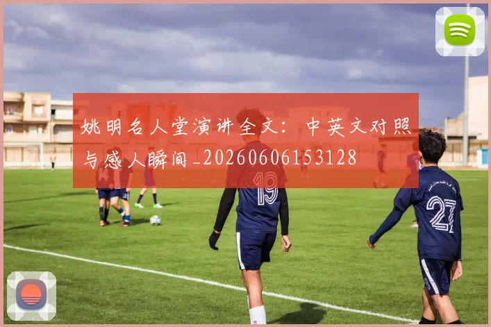 姚明名人堂演讲全文:中英文对照与感人瞬间_20260606153128