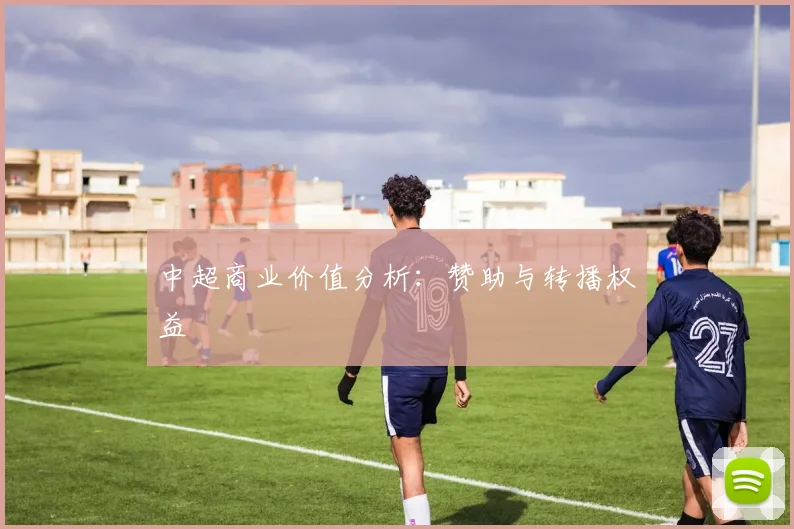 中超商业价值分析:赞助与转播权益