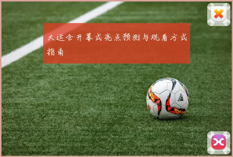 大运会开幕式亮点预测与观看方式指南