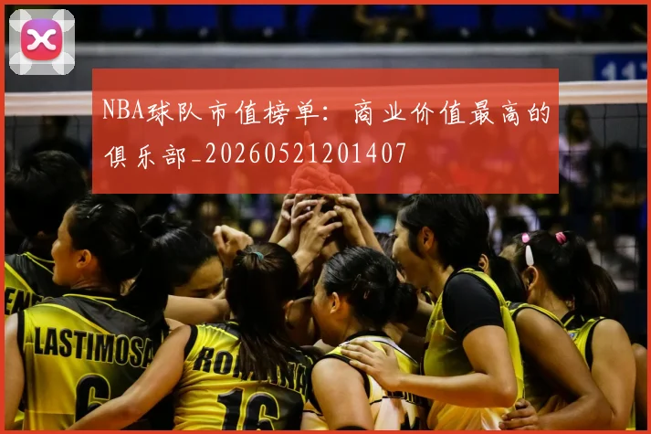 NBA球队市值榜单:商业价值最高的俱乐部_20260521201407
