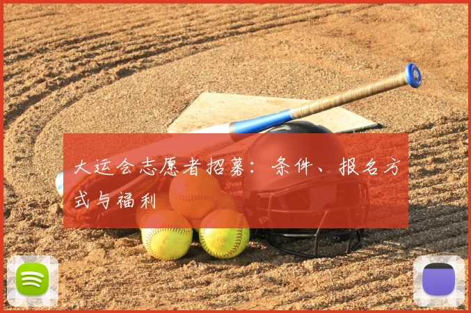 大运会志愿者招募：条件、报名方式与福利