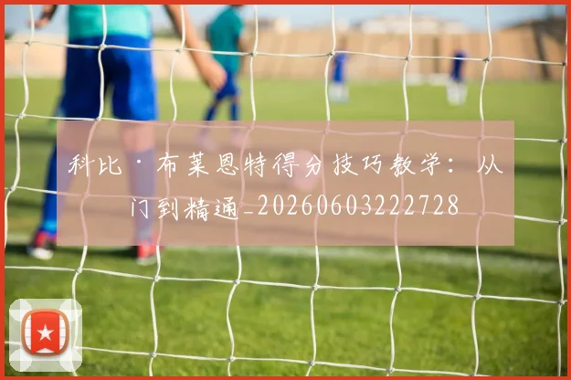 科比·布莱恩特得分技巧教学:从入门到精通_20260603222728