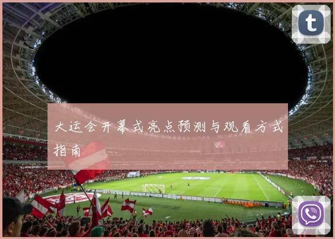 大运会开幕式亮点预测与观看方式指南