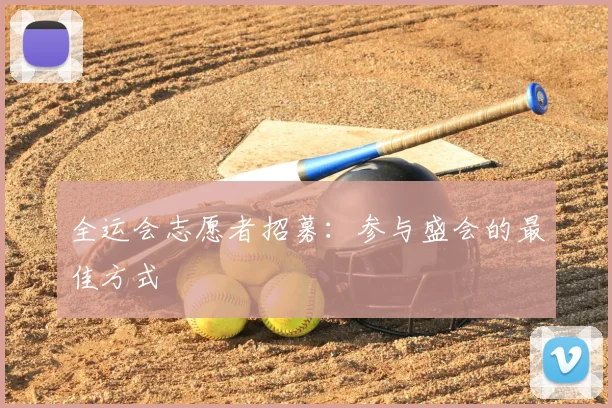 全运会志愿者招募:参与盛会的最佳方式