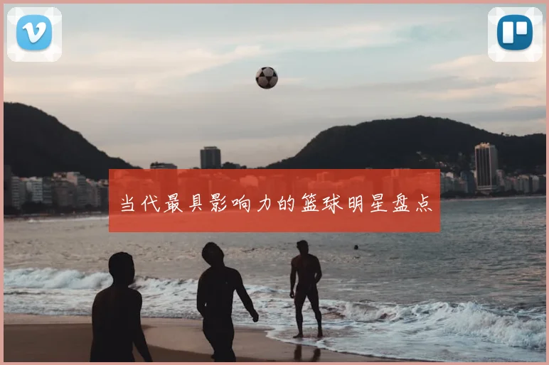 当代最具影响力的篮球明星盘点