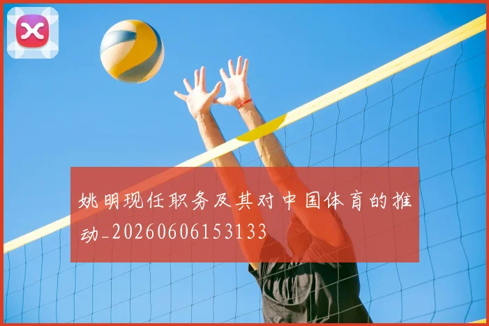 姚明现任职务及其对中国体育的推动_20260606153133