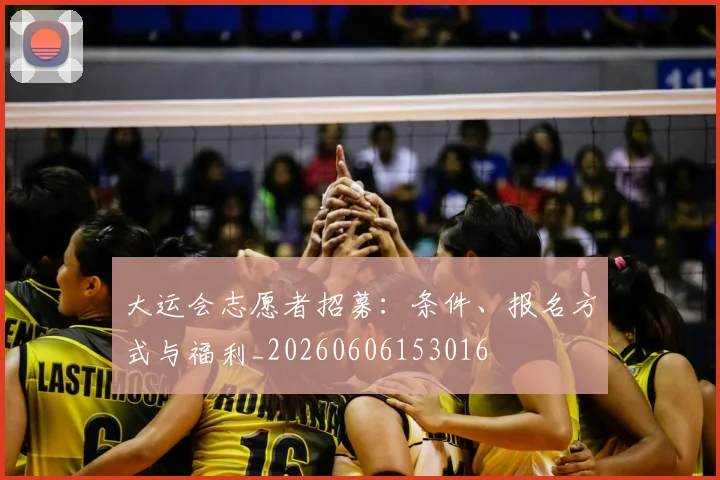 大运会志愿者招募:条件、报名方式与福利_20260606153016