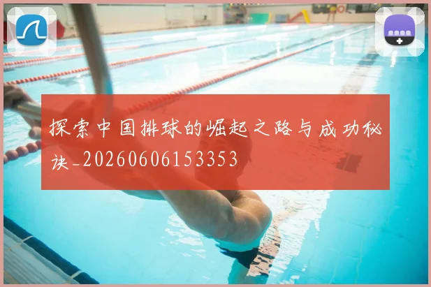 探索中国排球的崛起之路与成功秘诀_20260606153353
