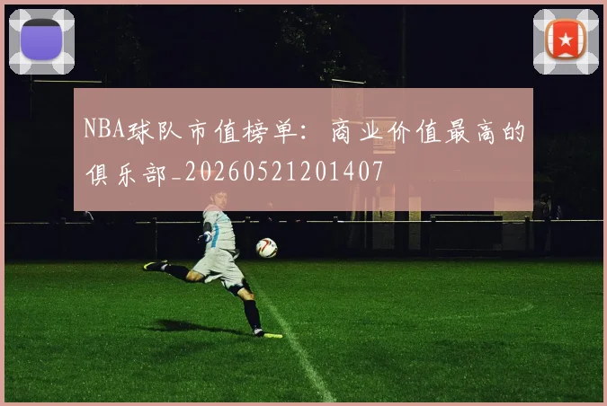 NBA球队市值榜单:商业价值最高的俱乐部_20260521201407